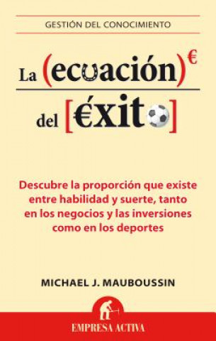 Könyv La Ecuacion del Exito: Descubre la Proporcion Que Existe Entre Habilidad y Suerte, Tanto en los Negocios y las Inversiones Como en los Deport Michael J. Mauboussin