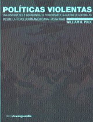 Kniha Políticas violentas : una historia de la insurgencia, el terrorismo y la guerra de guerrillas desde la revolución americana hasta Iraq William Roe Polk