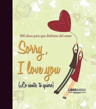 Kniha Sorry, I Love You (Lo Siento, Te Quiero): 300 Ideas Para Que Disfrutes del Amor Malsinet Editor