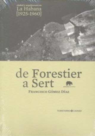 Carte De Forestier a Sert : ciudad y arquitectura en La Habana de 1925 a 1960 Francisco . . . [et al. ] Gómez Díaz