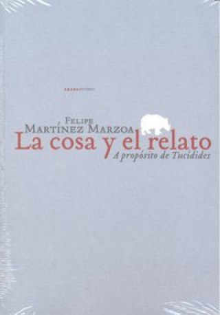 Carte La cosa y el relato : a propósito de Tucídides Felipe Martínez Marzoa