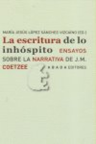 Knjiga La escritura de lo inhóspito : ensayos sobre la narrativa de J. M. Coetzee María Jesús López Sánchez-Vizcaíno