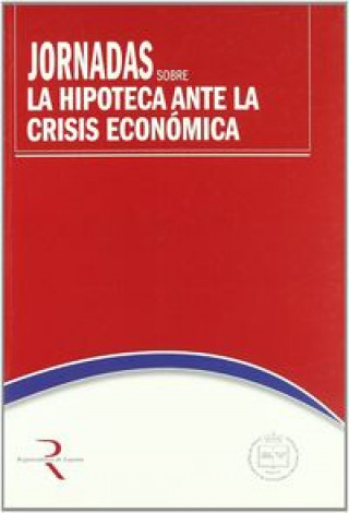Carte Jornadas sobre la Hipoteca ante la Crisis Económica : celebradas del 30 de marzo al 1 de abril de 2009 en Madrid Jornadas sobre la Hipoteca ante la Crisis Económica