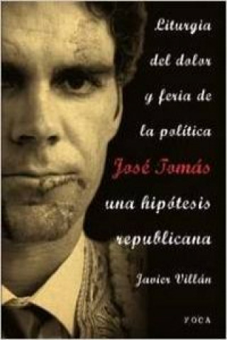 Kniha Liturgia del dolor y feria de la política : José Tomás : una hipótesis republicana Javier Villán