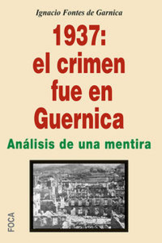 Carte 1937, el crimen fue en Guernica : mentiras propagandísticas de patas cortas y de siete leguas Ignacio Fontes Garnica
