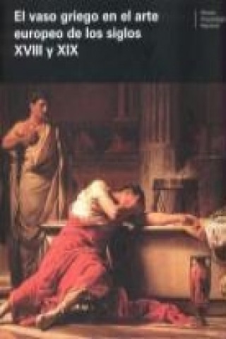 Kniha El vaso griego en el arte europeo de los siglos XVIII y XIX : actas del Coloquio Internacional celebrado en Madrid, el 14 y 15 de febrero de 2005 