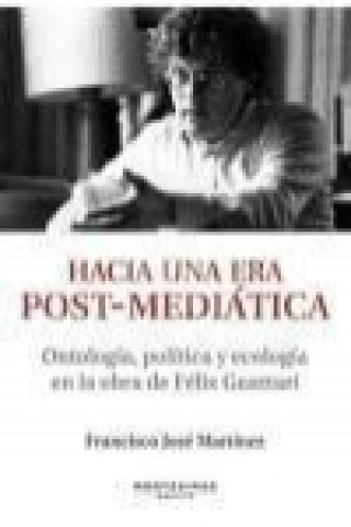 Livre Hacia una era post-mediática : ontología, política y ecología en la obra de Félix Guattari Francisco José Martínez Martínez