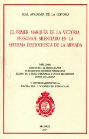 Libro El primer Marqués de la Victoria, personaje silenciado en la reforma dieciochesca de la Armada : discurso de ingreso en la Real Academia de la Histori Hugo O'Donnell y Duque de Estrada