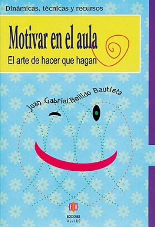 Könyv Motivar en el Aula: El Arte de Hacer Que Hagan Juan Gabriel Bellido Bautista