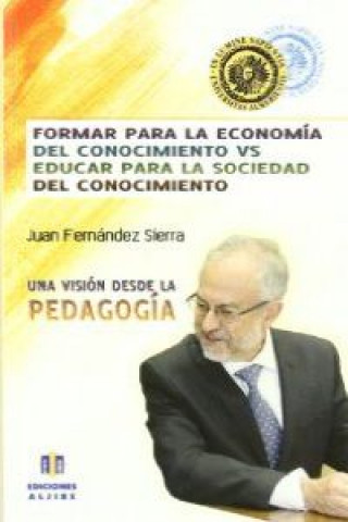 Könyv Formar para la economía del conocimiento vs. educar para la sociedad del conocimiento Juan Fernández Sierra