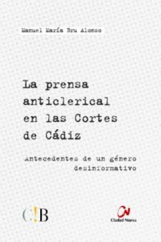 Kniha La prensa anticlerical en las Cortes de Cádiz : antecedentes de un género desinformativo Manuel María Bru Alonso