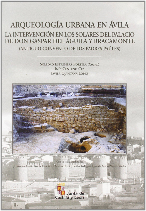 Knjiga Arqueología urbana en Ávila : la intervención en los solares del palacio de don Gaspar del Águila y Bracamonte (antiguo convento de los padres Paúles) Inés Centeno Cea