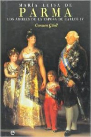 Carte María Luisa de Parma : los amores de la esposa de Carlos IV Carmen Güell Malet