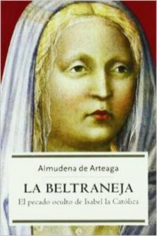 Knjiga La Beltraneja : el pecado oculto de Isabel la Católica Almudena De Arteaga