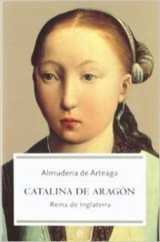 Könyv Catalina de Aragón : reina de Inglaterra Almudena De Arteaga
