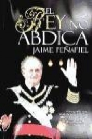 Kniha El rey no abdica : a un rey sólo debe jubilarle la muerte : que muera en su cama y se pueda decir, el Rey ha muerto, viva el Rey. Reina Sofía 