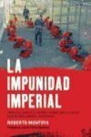 Kniha La impunidad imperial : cómo EE.UU. legalizó la tortura y blindó ante la justicia a sus militares, agentes y mercenarios Roberto Montoya Bátiz