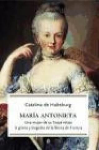 Carte María Antonieta : una mujer de su linaje relata la gloria y tragedia de la Reina de Francia Catalina de Habsburgo