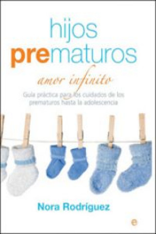 Könyv Hijos prematuros : amor infinito : guía práctica para los cuidados de los prematuros hasta la adolescencia Nora Rodríguez