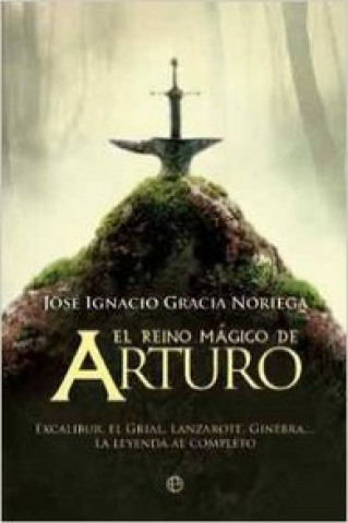Könyv El reino mágico de Arturo : Excalibur, el grial, Lanzarote, Ginebra-- la leyenda al completo José Ignacio Gracia Noriega