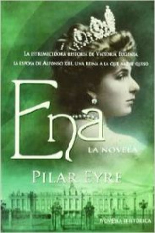 Kniha Ena : la novela : la estremecedora historia de Victoria Eugenia, la esposa de Alfonso XIII, una reina a la que nadie quiso Pilar Eyre