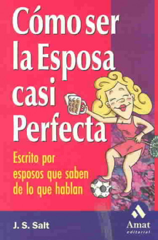 Carte Cómo ser la esposa casi perfecta : escrito por esposos que saben de lo que hablan J. S. Salt