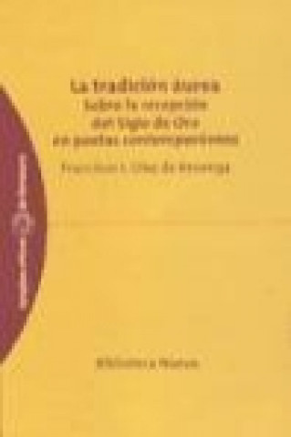 Carte La tradición áurea : sobre la recepción del Siglo de Oro en poetas contemporáneos Francisco Javier Díez de Revenga Torres