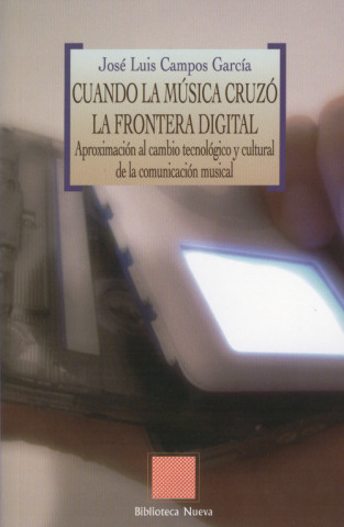 Książka Cuando la música cruzó la frontera digital : aproximación al cambio tecnológico y cultural de la comunicación musical José Luis Campos García