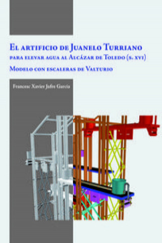 Kniha El artificio de Juanelo Turriano para elevar agua al Alcázar de Toledo (s. XVI) Francesc Xavier Jufre García