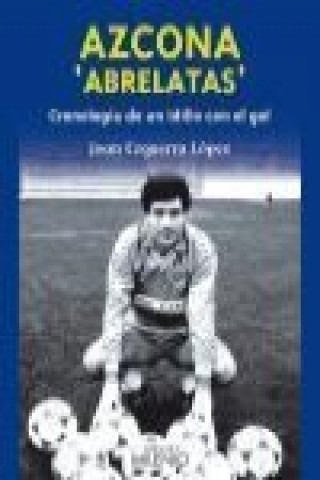 Kniha Azcona "abrelatas" : cronología de un idilio con el gol Joan Ezquerra López