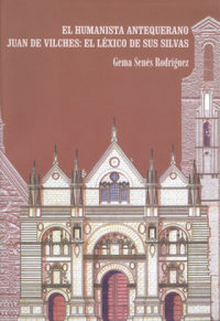 Libro El humanista antequerano Juan de Vilches : el léxico de sus silvas Gema Senés Rodríguez