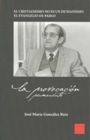 Carte La provocación permanente : el cristianismo no es un humanismo : el Evangelio de Pablo José María González Ruiz