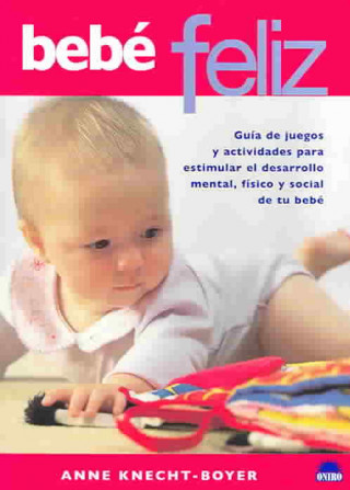 Kniha Bebé feliz : guía de juegos y actividades para estimular el desarrollo mental, físico y social de tu bebé Anne Knecht-Boyer