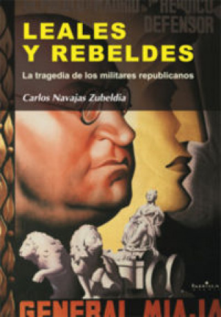 Carte Leales y rebeldes : la tragedia de los militares republicanos Carlos Navajas Zubeldia