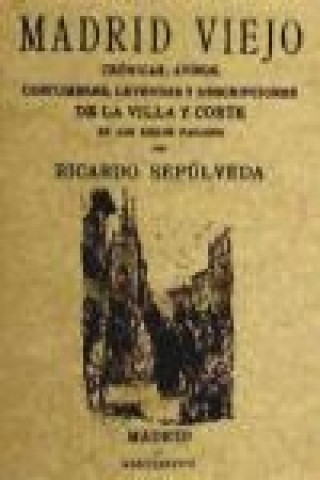 Könyv Madrid viejo : crónicas avisos, costumbres, leyendas y descripciones de la villa y corte en los siglos pasados Ricardo Sepúlveda