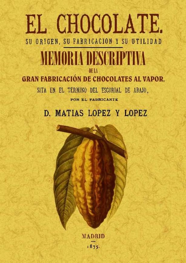 Knjiga El chocolate, su origen, su fabricación y su utilidad ; Memoria descriptiva de la primera fábrica de chocolate del Escorial Matías López López