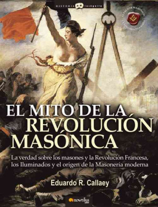 Livre El mito de la revolución masónica : la verdad sobre los masones y la Revolución Francesa, los iluminados y el nacimiento de la masonería moderna Eduardo Roberto Callaey