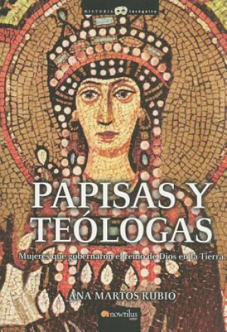 Książka Papisas y Teologas: Mujeres Que Gobernaron el Reino de Dios en la Tierra Ana Martos Rubio