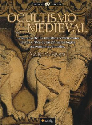 Kniha Ocultismo Medieval: Los Secretos de los Maestros Constructores. Claves y Ritos de las Primeras Logias Masonicas Medievales Xavier Musquera