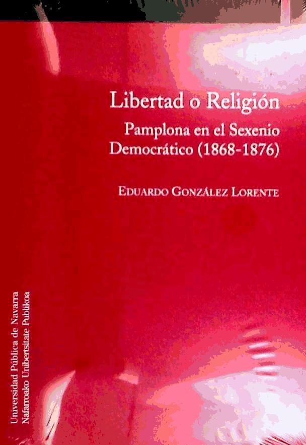 Carte Libertad o religión : Pamplona en el sexenio democrático (1868-1876) Eduardo González Lorente