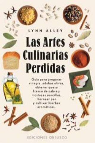 Книга Las artes culinarias perdidas : guía para preparar vinagres, adobar olivas, obtener queso fresco de cabra y mostazas sencillas, hornear pan y cultivar Lynn Alley