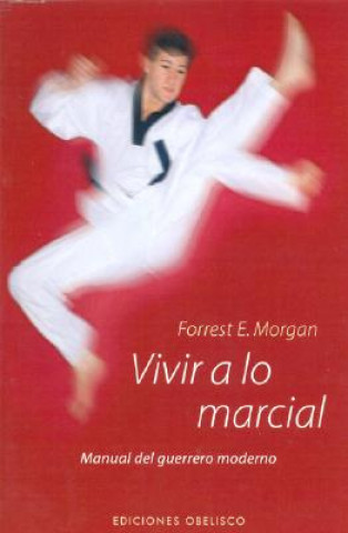 Carte Vivir a lo marcial : manual sobre como debería pensar el guerrero moderno Morgan Forrest