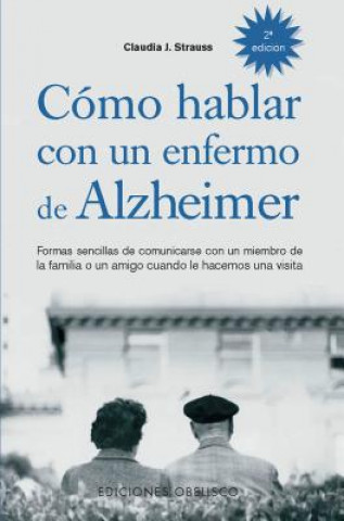 Kniha Cómo hablar con un enfenmo de Alzheimer : formas sencillas de comunicarse con un miembro de la familia o un amigo cuando le hacemos una visita CLAUDIA STRAUSS