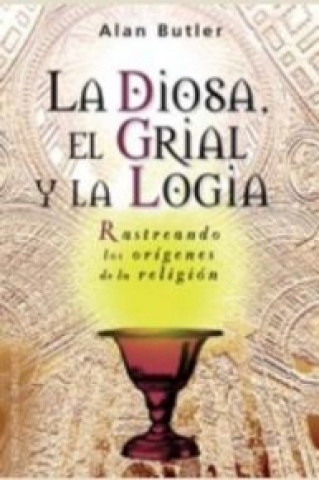 Książka La diosa, el grial y la logia : rastreando los orígenes de la religión ALAN BUTLER