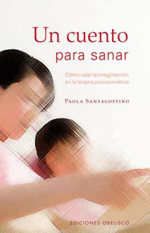 Carte Un cuento para sanar : cómo usar la imaginación en la terapia psicosomática Paola Santagostino