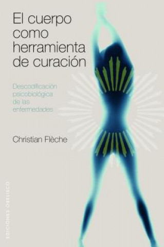 Kniha El Cuerpo Como Herramienta de Curacion: Descodificacion Psicobiologica de las Enfermedades Christian Fleche