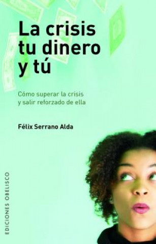 Carte La Crisis, Tu Dinero y Tu: Como Superar la Crisis y Salir Reforzado de Ella Felix Serrano Alda