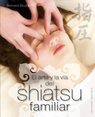 Книга El Arte y la Via del Shiatsu Familiar = The Art and the Family Way Shiatsu Bernard Bouheret