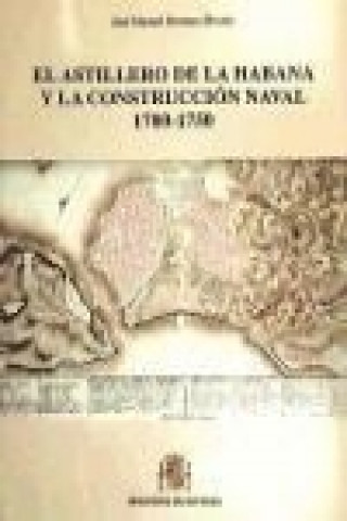 Könyv El astillero de La Habana y la construcción naval 1700-1750 José Manuel Serrano Álvarez