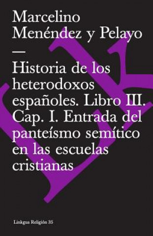 Könyv Historia de Los Heterodoxos Espanoles. Libro III. Cap. I. Entrada del Panteismo Semitico En Las Escuelas Cristianas Marcelino Menendez y. Pelayo